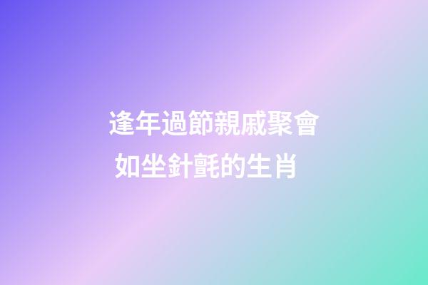 逢年過節親戚聚會 如坐針氈的生肖